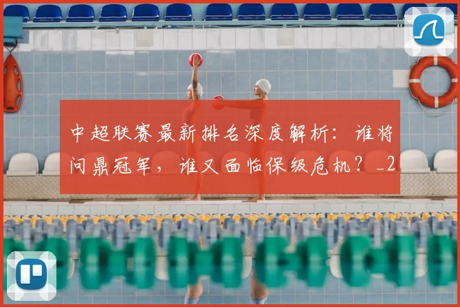 中超联赛最新排名深度解析：谁将问鼎冠军，谁又面临保级危机？_20260611141618