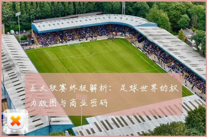 五大联赛终极解析：足球世界的权力版图与商业密码