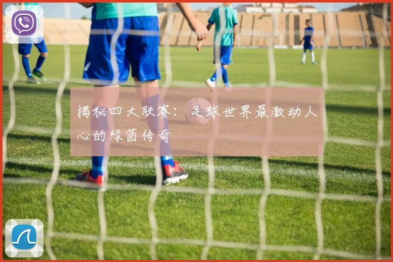 揭秘四大联赛：足球世界最激动人心的绿茵传奇