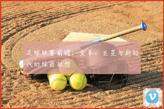 足球联赛前瞻：变革、巨星与新时代的绿茵狂想