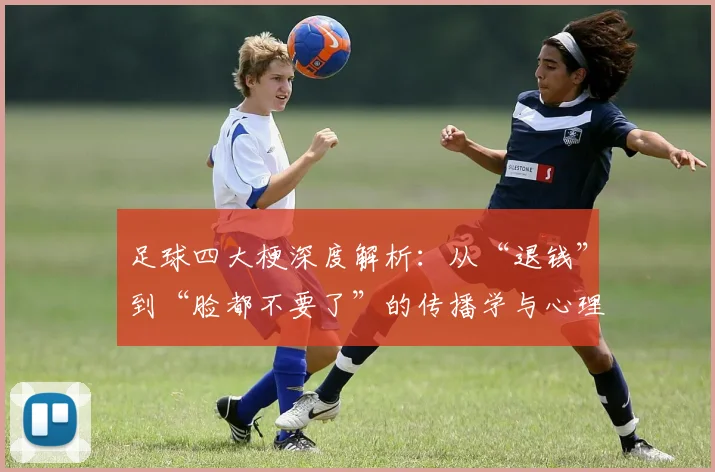 足球四大梗深度解析:从“退钱”到“脸都不要了”的传播学与心理学剖析