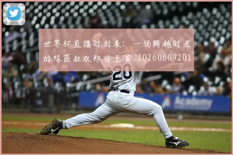 世界杯直播时刻表：一场跨越时差的绿茵狂欢即将上演_20260609201324
