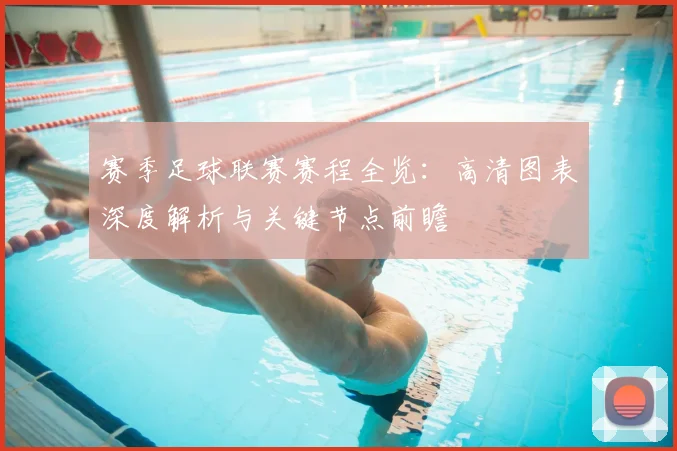 赛季足球联赛赛程全览：高清图表深度解析与关键节点前瞻