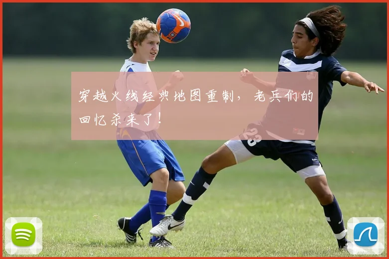 穿越火线经典地图重制，老兵们的回忆杀来了！