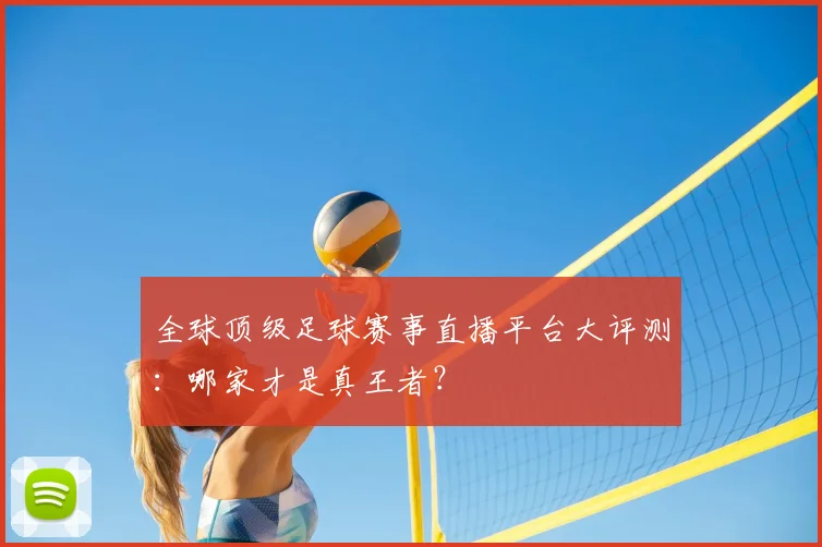 全球顶级足球赛事直播平台大评测：哪家才是真王者？