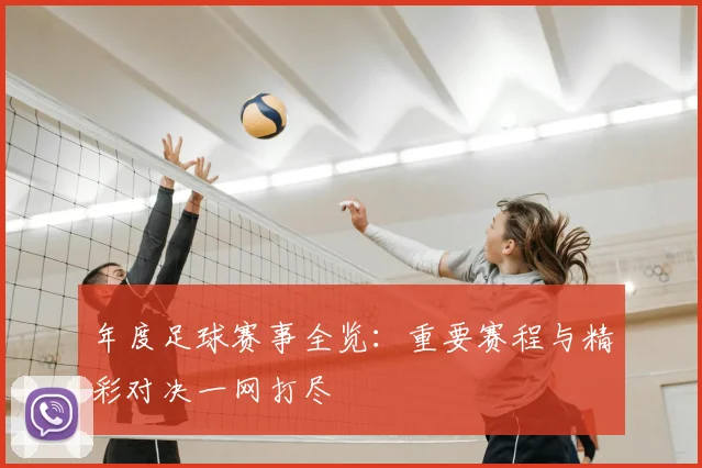 年度足球赛事全览：重要赛程与精彩对决一网打尽