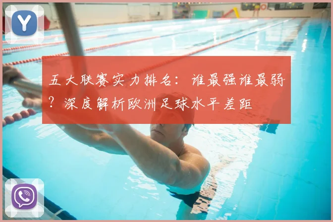 五大联赛实力排名：谁最强谁最弱？深度解析欧洲足球水平差距