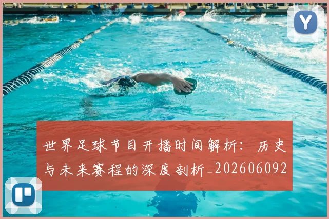 世界足球节目开播时间解析：历史与未来赛程的深度剖析_20260609201603