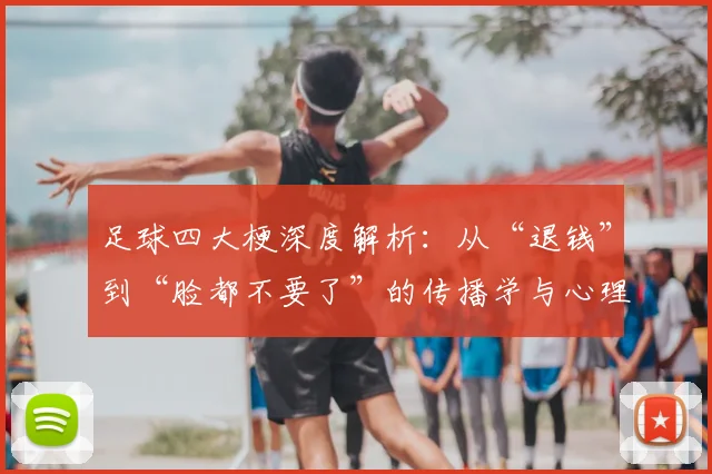 足球四大梗深度解析：从“退钱”到“脸都不要了”的传播学与心理学剖析