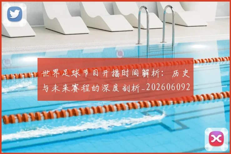 世界足球节目开播时间解析：历史与未来赛程的深度剖析_20260609201603