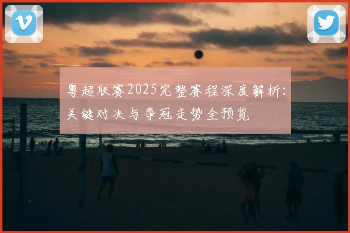 粤超联赛2025完整赛程深度解析：关键对决与争冠走势全预览