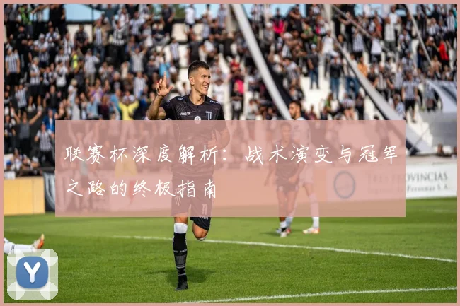 联赛杯深度解析:战术演变与冠军之路的终极指南