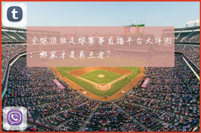 全球顶级足球赛事直播平台大评测：哪家才是真王者？