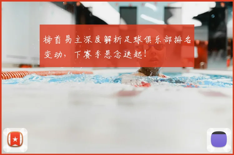 榜首易主深度解析足球俱乐部排名变动，下赛季悬念迭起！
